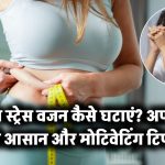 बिना स्ट्रेस वजन कैसे घटाएं? अपनाएं ये आसान और मोटिवेटिंग टिप्स
