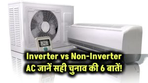 Inverter vs Non-Inverter AC: जानें सही चुनाव की 6 बातें!