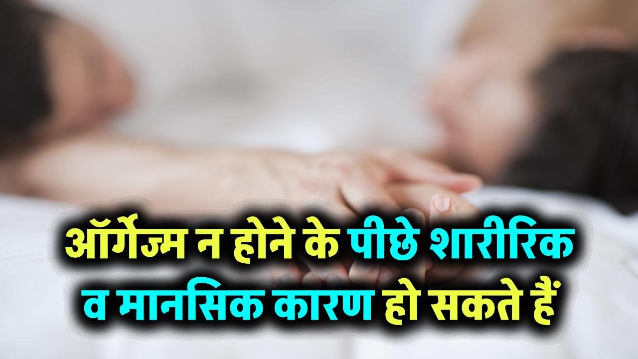 ऑर्गेज्म न हो पाने के क्या कारण हो सकते हैं? जानिए शारीरिक और मानसिक वजहें