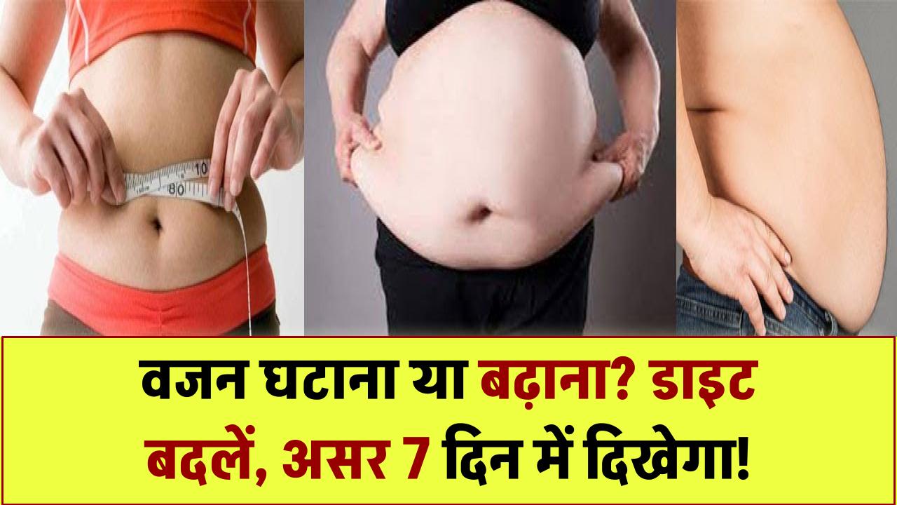 वजन घटाना हो या बढ़ाना – डाइट में करें ये 5 आसान बदलाव, सिर्फ 7 दिन में दिखेगा असर!