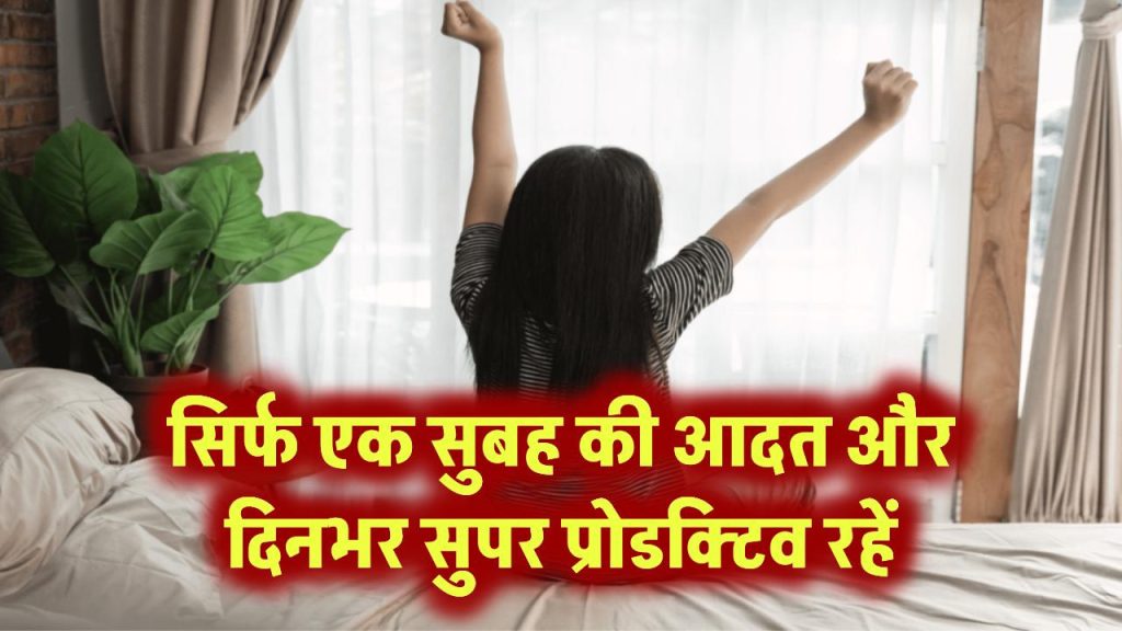 सुबह की सिर्फ एक आदत बदलिए, पूरा दिन बन जाएगा सुपर प्रोडक्टिव