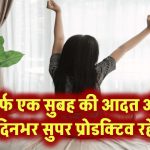सुबह की सिर्फ एक आदत बदलिए, पूरा दिन बन जाएगा सुपर प्रोडक्टिव