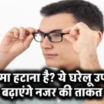 चश्मा हटाना है? ये घरेलू उपाय कर सकते हैं नजर तेज़, आज ही शुरू करें