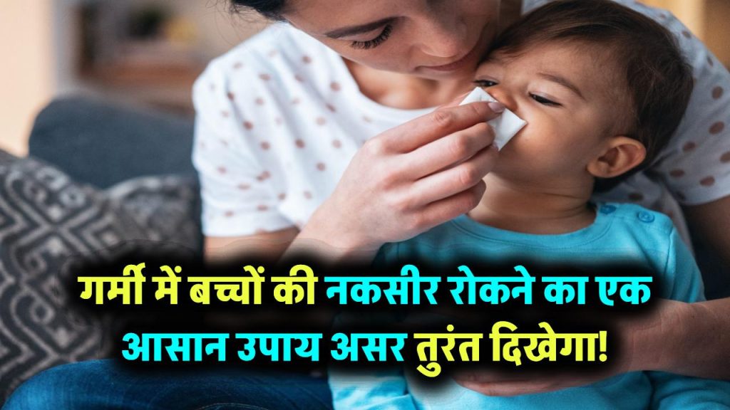 बच्चों को गर्मी में नकसीर से कैसे बचाएं? बस अपनाएं ये एक घरेलू उपाय – असर चौंकाने वाला होगा