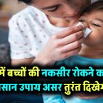 बच्चों को गर्मी में नकसीर से कैसे बचाएं? बस अपनाएं ये एक घरेलू उपाय – असर चौंकाने वाला होगा