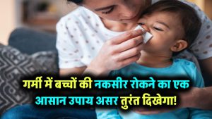 बच्चों को गर्मी में नकसीर से कैसे बचाएं? बस अपनाएं ये एक घरेलू उपाय – असर चौंकाने वाला होगा