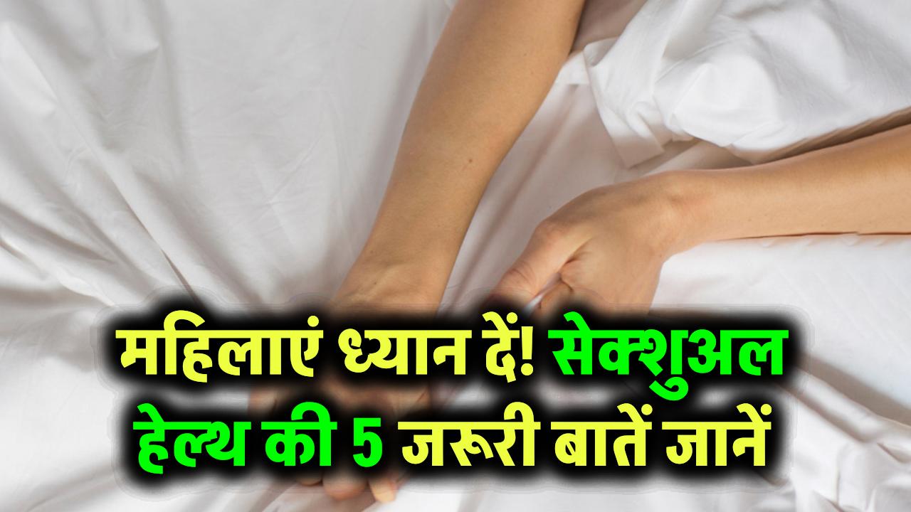 महिलाएं ध्यान दें! सेक्शुअल हेल्थ से जुड़ी ये 5 बातें अगर नहीं पता, तो हो सकता है पछतावा