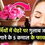 गर्मियों में चेहरे पर गुलाब जल लगाने के 5 कमाल के फायदे! स्किन बनेगी सुपर फ्रेश और ग्लोइंग, जानें कैसे