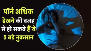 अधिक पॉर्न देखने की वजह से हो सकते हैं ये 5 बड़े नुकसान, नंबर 3 जानकर चौंक जाएंगे!