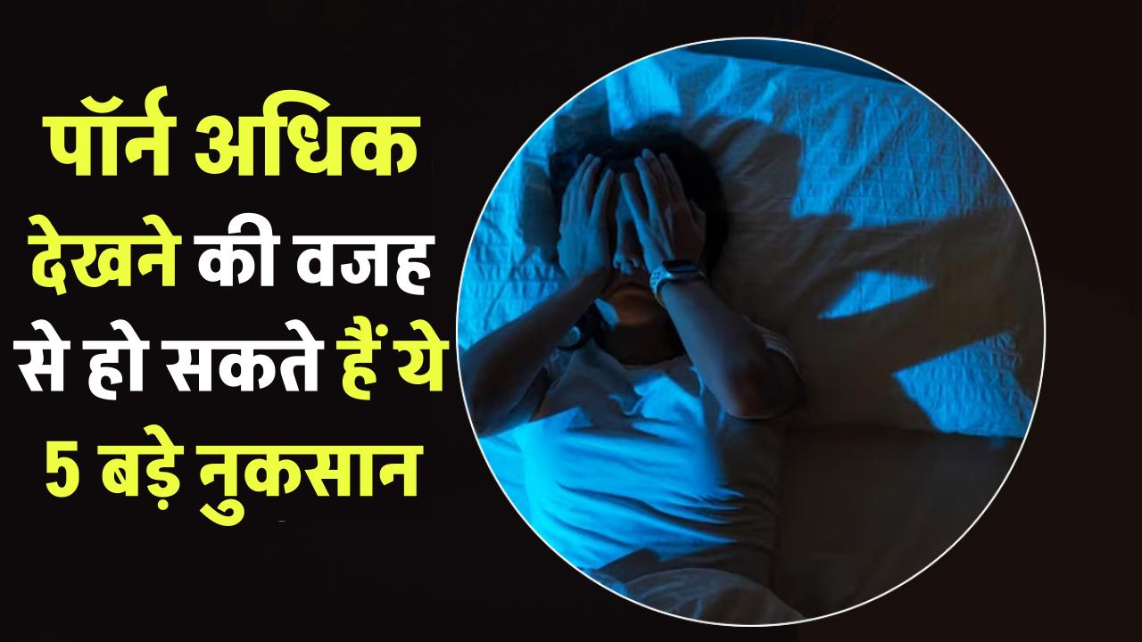 अधिक पॉर्न देखने की वजह से हो सकते हैं ये 5 बड़े नुकसान, नंबर 3 जानकर चौंक जाएंगे!
